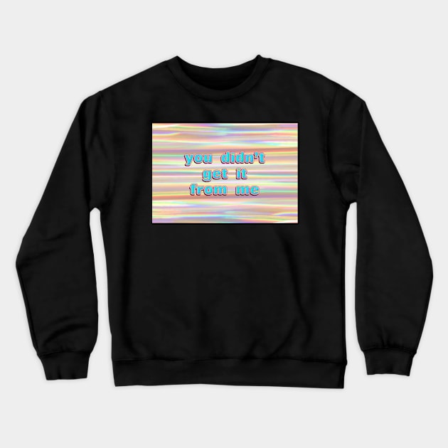 You Didn’t Get It From Me Iridescence Crewneck Sweatshirt by dinaaaaaah